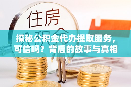 三明探秘公积金代办提取服务，可信吗？背后的故事与真相