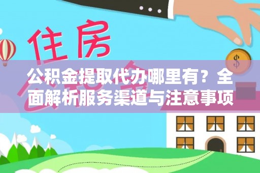三明公积金提取代办哪里有？全面解析服务渠道与注意事项