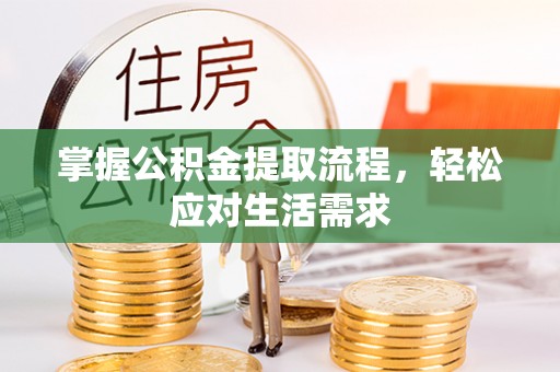 三明掌握公积金提取流程，轻松应对生活需求