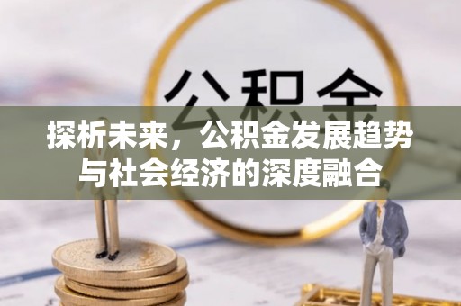 三明探析未来，公积金发展趋势与社会经济的深度融合