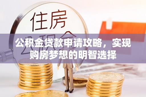 三明公积金贷款申请攻略，实现购房梦想的明智选择