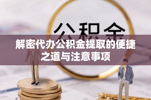 三明解密代办公积金提取的便捷之道与注意事项