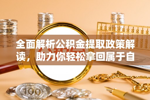 三明全面解析公积金提取政策解读，助力你轻松拿回属于自己的钱