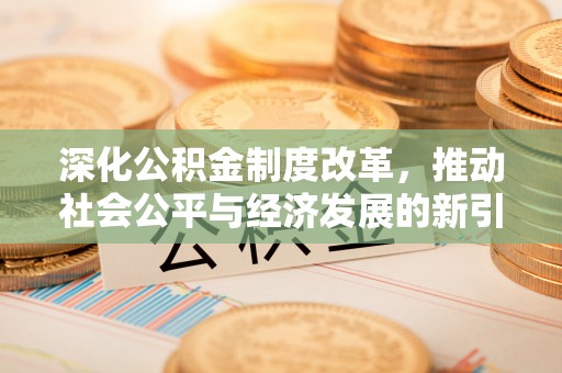 三明深化公积金制度改革，推动社会公平与经济发展的新引擎