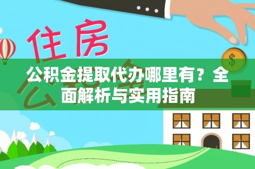 三明公积金提取代办哪里有？全面解析与实用指南