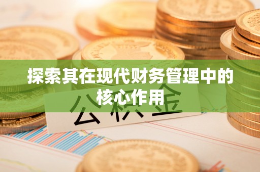 三明探索其在现代财务管理中的核心作用