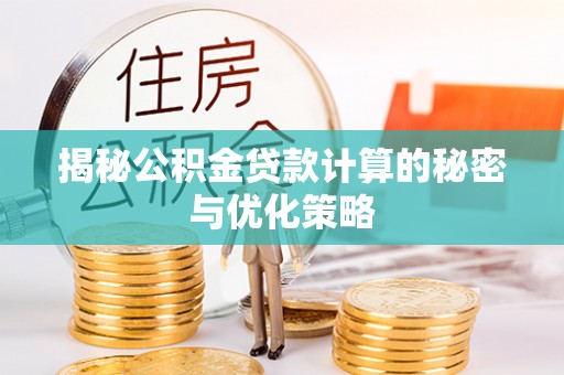三明揭秘公积金贷款计算的秘密与优化策略