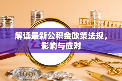 三明解读最新公积金政策法规，影响与应对