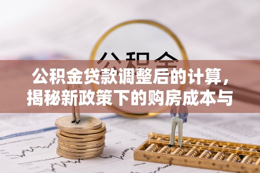 三明公积金贷款调整后的计算，揭秘新政策下的购房成本与规划策略