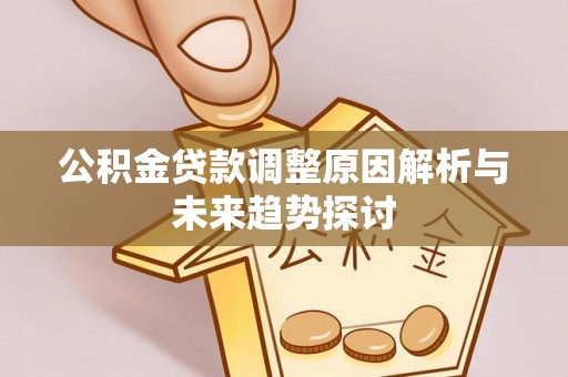 三明公积金贷款调整原因解析与未来趋势探讨