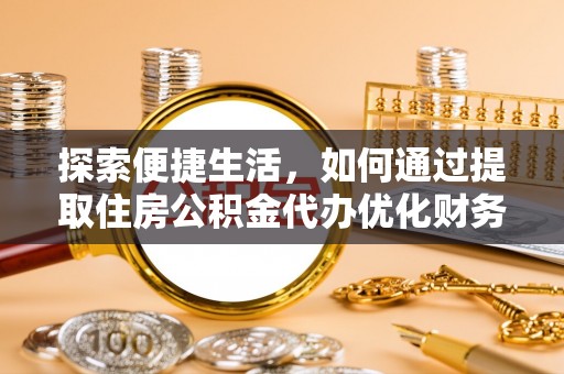 三明探索便捷生活，如何通过提取住房公积金代办优化财务规划