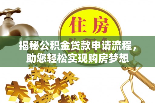 三明揭秘公积金贷款申请流程，助您轻松实现购房梦想