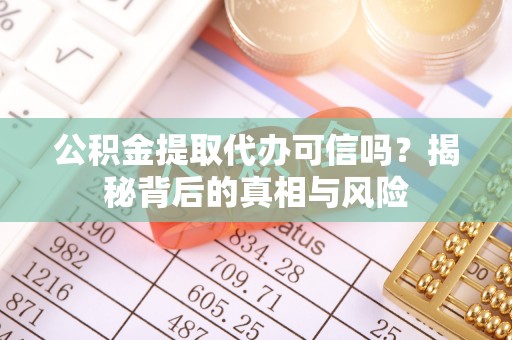 三明公积金提取代办可信吗？揭秘背后的真相与风险