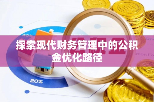三明探索现代财务管理中的公积金优化路径