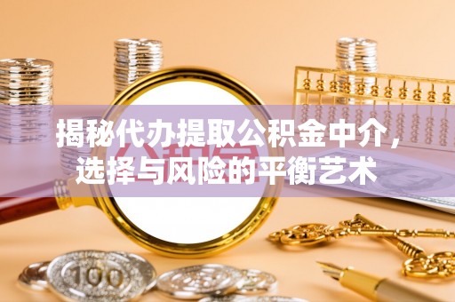 三明揭秘代办提取公积金中介，选择与风险的平衡艺术