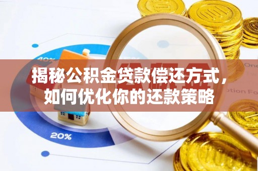 三明揭秘公积金贷款偿还方式，如何优化你的还款策略