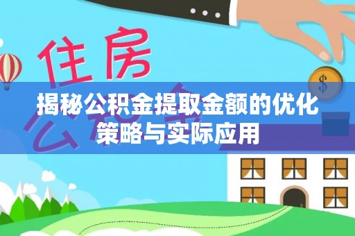 三明揭秘公积金提取金额的优化策略与实际应用