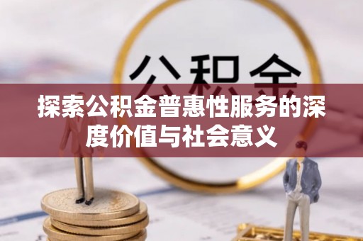 三明探索公积金普惠性服务的深度价值与社会意义