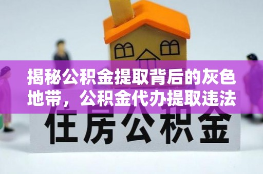 三明揭秘公积金提取背后的灰色地带，公积金代办提取违法不？