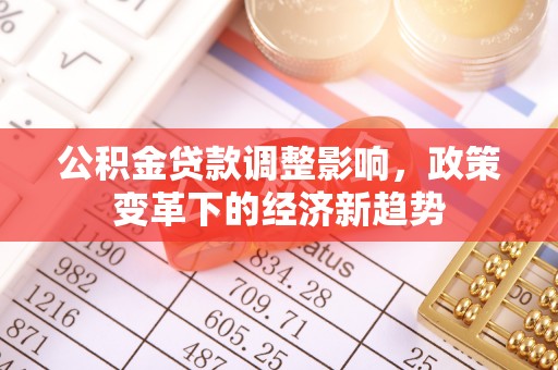 三明公积金贷款调整影响，政策变革下的经济新趋势