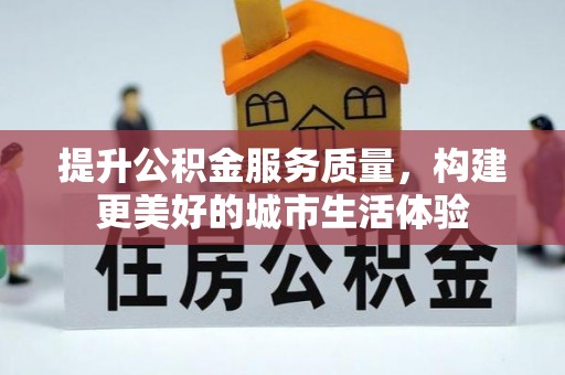 三明提升公积金服务质量，构建更美好的城市生活体验