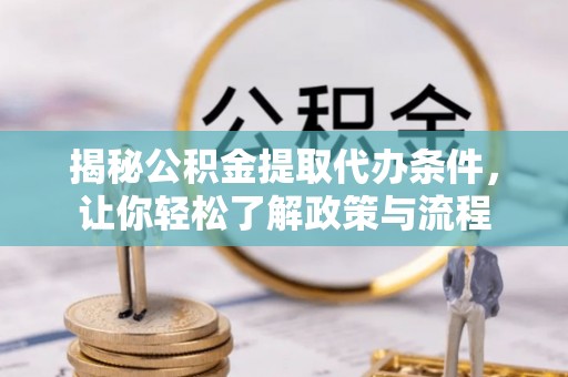三明揭秘公积金提取代办条件，让你轻松了解政策与流程