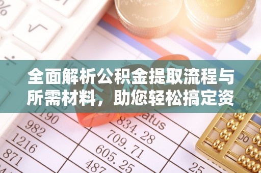 三明全面解析公积金提取流程与所需材料，助您轻松搞定资金提取