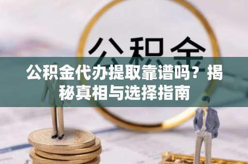 三明公积金代办提取靠谱吗？揭秘真相与选择指南