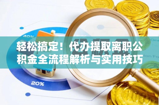 三明轻松搞定！代办提取离职公积金全流程解析与实用技巧