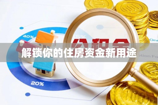 三明解锁你的住房资金新用途