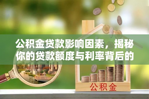 三明公积金贷款影响因素，揭秘你的贷款额度与利率背后的秘密