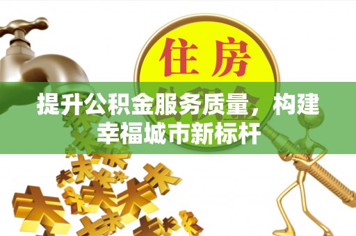 三明提升公积金服务质量，构建幸福城市新标杆