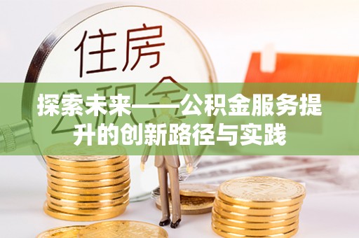 三明探索未来——公积金服务提升的创新路径与实践