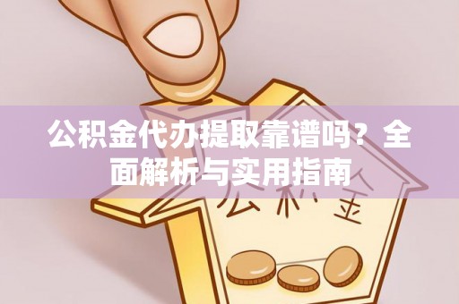 三明公积金代办提取靠谱吗？全面解析与实用指南