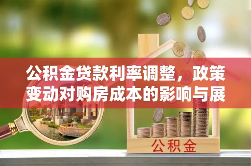 三明公积金贷款利率调整，政策变动对购房成本的影响与展望