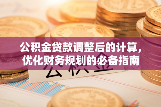 三明公积金贷款调整后的计算，优化财务规划的必备指南
