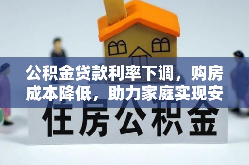 三明公积金贷款利率下调，购房成本降低，助力家庭实现安居梦