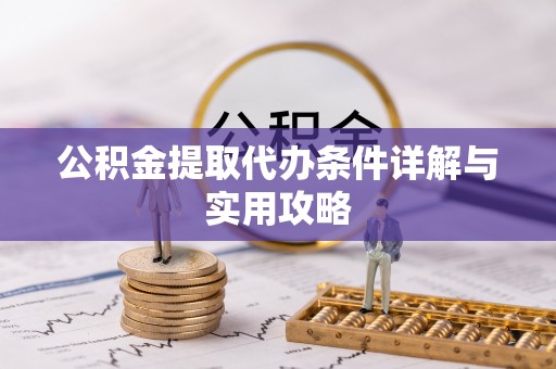 三明公积金提取代办条件详解与实用攻略