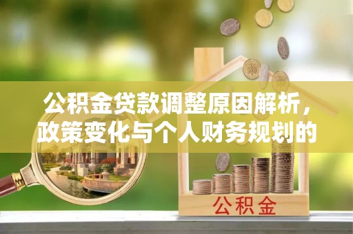 三明公积金贷款调整原因解析，政策变化与个人财务规划的影响