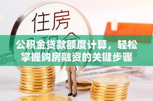 三明公积金贷款额度计算，轻松掌握购房融资的关键步骤