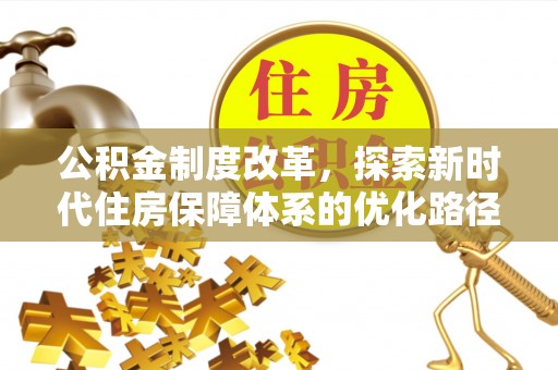 三明公积金制度改革，探索新时代住房保障体系的优化路径