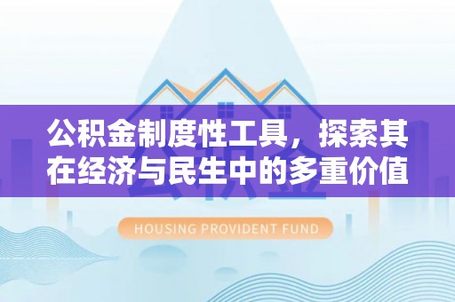 三明公积金制度性工具，探索其在经济与民生中的多重价值
