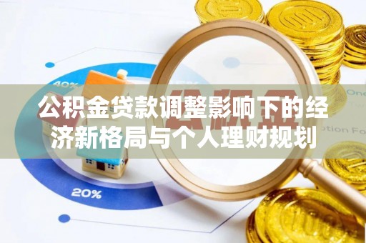 三明公积金贷款调整影响下的经济新格局与个人理财规划