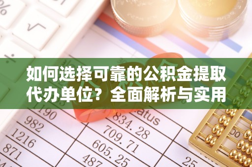 三明如何选择可靠的公积金提取代办单位？全面解析与实用指南