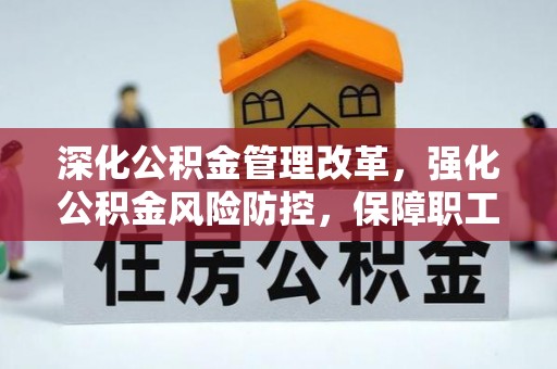 三明深化公积金管理改革，强化公积金风险防控，保障职工权益