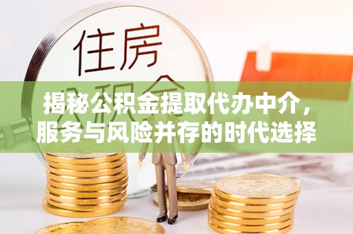 三明揭秘公积金提取代办中介，服务与风险并存的时代选择