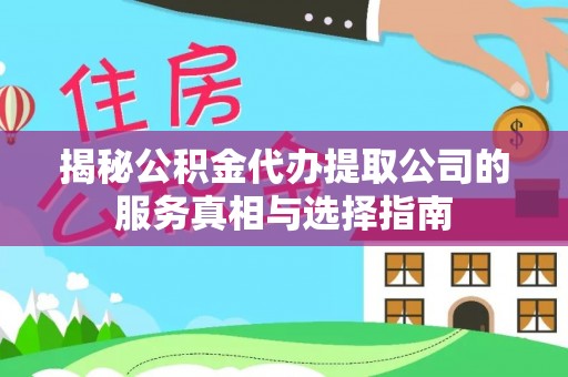 三明揭秘公积金代办提取公司的服务真相与选择指南