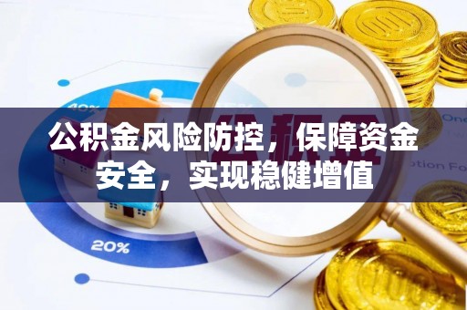三明公积金风险防控，保障资金安全，实现稳健增值