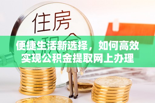 三明便捷生活新选择，如何高效实现公积金提取网上办理