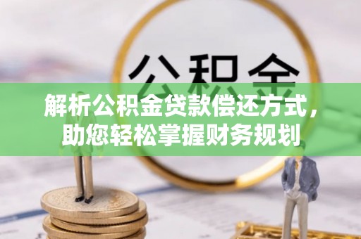 三明解析公积金贷款偿还方式，助您轻松掌握财务规划